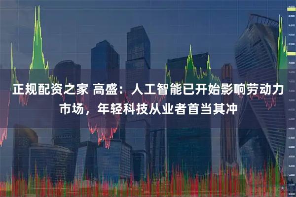 正规配资之家 高盛：人工智能已开始影响劳动力市场，年轻科技从业者首当其冲