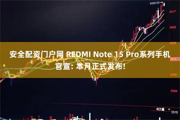 安全配资门户网 REDMI Note 15 Pro系列手机官宣: 本月正式发布!
