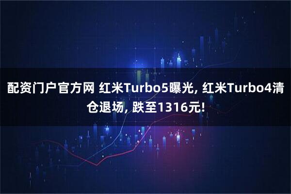配资门户官方网 红米Turbo5曝光, 红米Turbo4清仓退场, 跌至1316元!