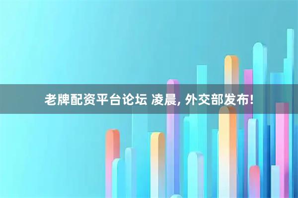 老牌配资平台论坛 凌晨, 外交部发布!