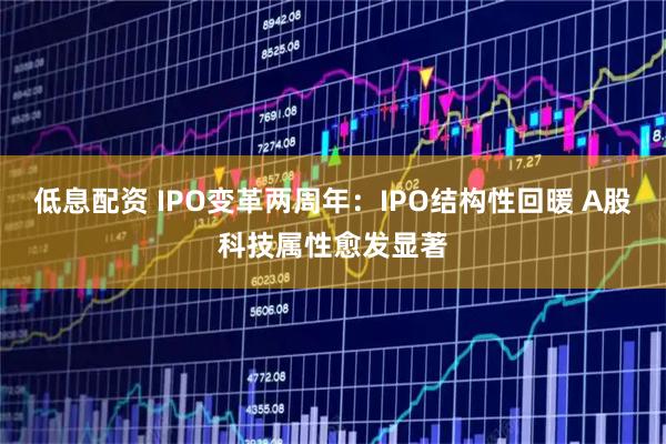 低息配资 IPO变革两周年：IPO结构性回暖 A股科技属性愈发显著