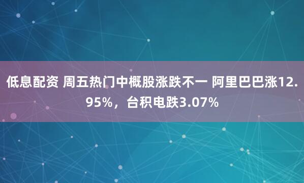 低息配资 周五热门中概股涨跌不一 阿里巴巴涨12.95%，台积电跌3.07%