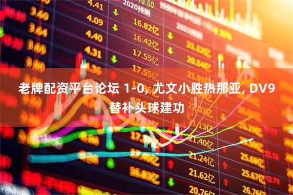 老牌配资平台论坛 1-0, 尤文小胜热那亚, DV9替补头球建功