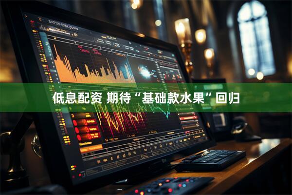 低息配资 期待“基础款水果”回归