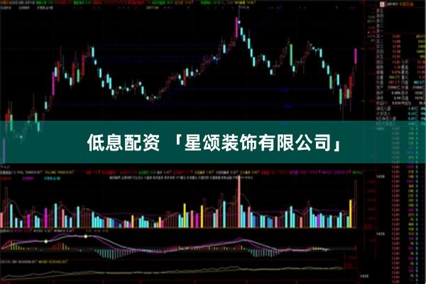 低息配资 「星颂装饰有限公司」