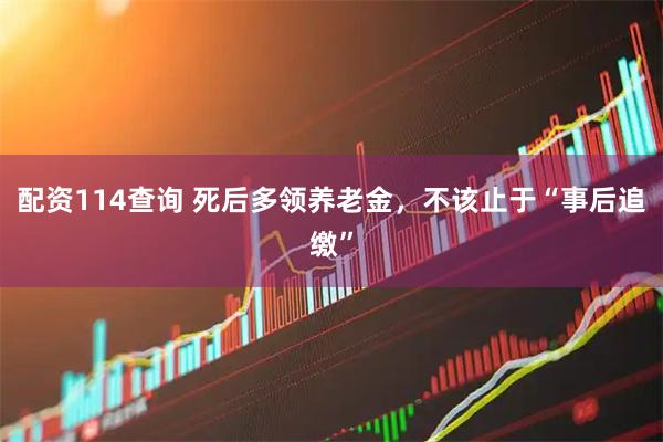 配资114查询 死后多领养老金，不该止于“事后追缴”