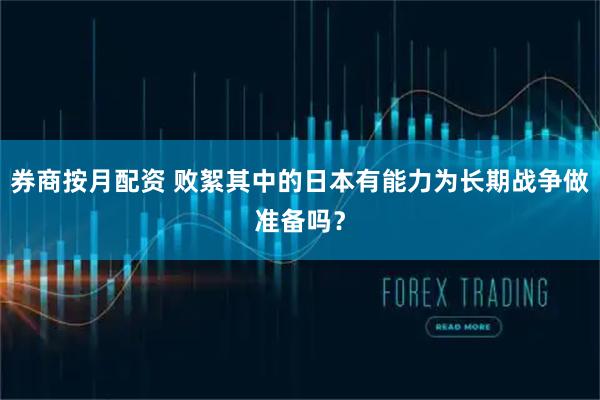 券商按月配资 败絮其中的日本有能力为长期战争做准备吗？
