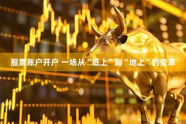 股票账户开户 一场从“纸上”到“地上”的变革