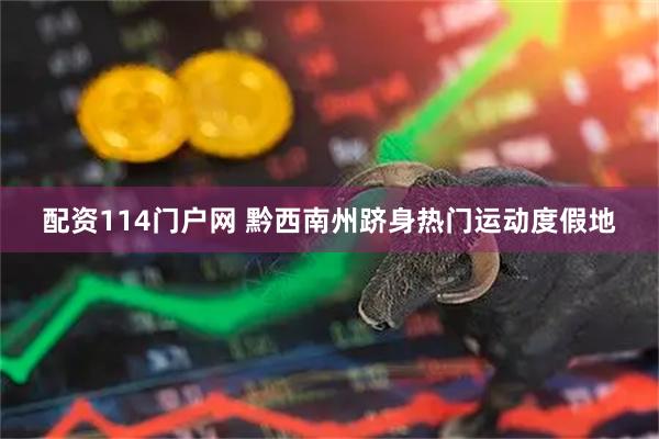 配资114门户网 黔西南州跻身热门运动度假地