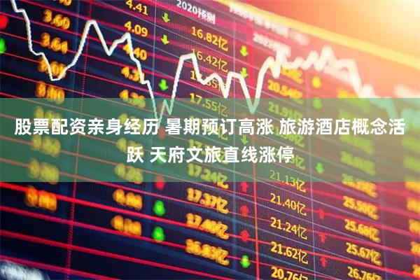 股票配资亲身经历 暑期预订高涨 旅游酒店概念活跃 天府文旅直线涨停