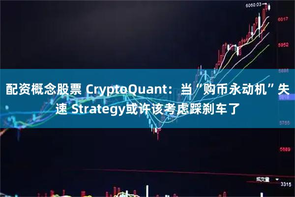 配资概念股票 CryptoQuant：当“购币永动机”失速 Strategy或许该考虑踩刹车了